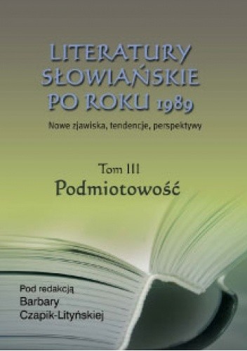 Literatury słowiańskie po roku 1989. Tom III - Podmiotowość - Barbara Czapik-Lityńska