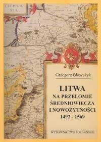 Litwa na przełomie średniowiecza i nowożytności 1492-1569 - Grzegorz Błaszczyk