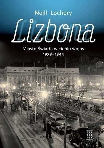 Lizbona. Miasto Światła w cieniu wojny 1939-1945 - Neill Lochery