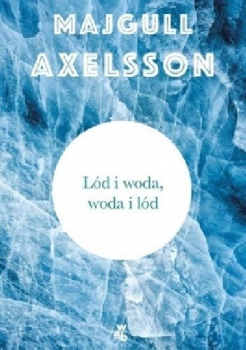 Lód i woda, woda i lód - Majgull Axelsson