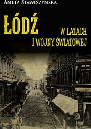 Łódź w latach I wojny światowej - Aneta Stawiszyńska