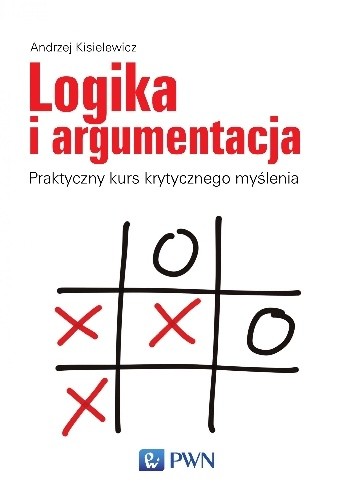 Logika i argumentacja. Praktyczny kurs krytycznego myślenia - Andrzej Kisielewicz