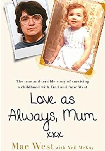 Love as Always, Mum xxx: The true and terrible story of surviving a childhood with Fred and Rose West - Mae West