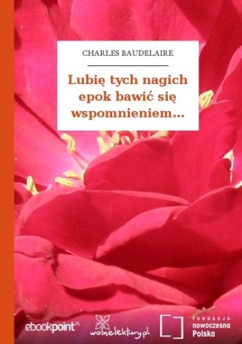 Lubię tych nagich epok bawić się wspomnieniem - Charles Pierre Baudelaire