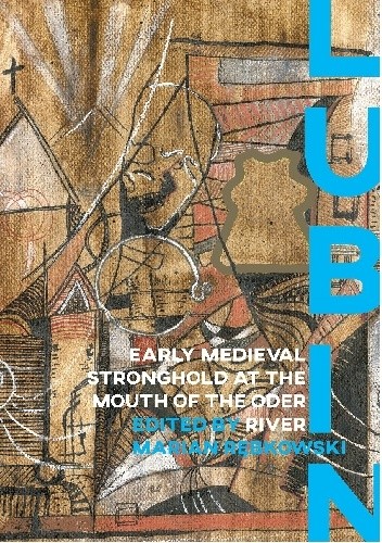 Lubin. Early Medieval Stronghold at the Mouth of the Oder River - Marian Rębkowski