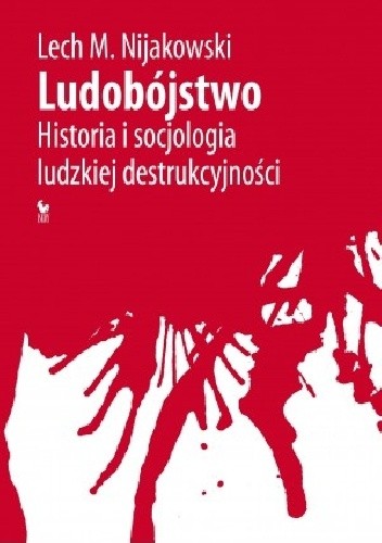 Ludobójstwo. Historia i socjologia ludzkiej destrukcyjności - Lech M. Nijakowski