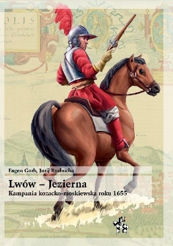 Lwów – Jezierna 1655. Kozacko-moskiewska kampania wojskowa na Ukrainie - Eugen Gorb