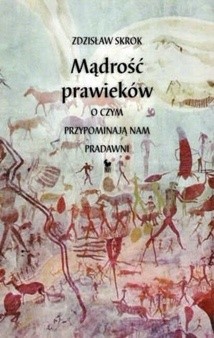 Mądrość prawieków. O czym przypominają nam pradawni - Zdzisław Skrok