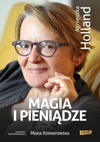 Magia i pieniądze. Z Agnieszką Holland rozmawia Maria Kornatowska - Agnieszka Holland