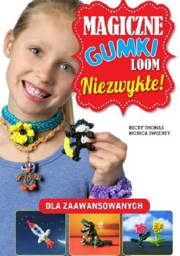 Magiczne gumki loom. Niezwykłe! - Monica Sweeney