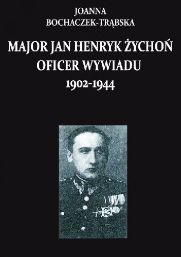 Major Jan Henryk Żychoń oficer wywiadu 1902-1944 - Joanna Bochaczek-Trąbska