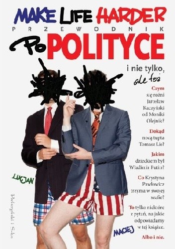 Make Life Harder. Przewodnik po polityce i nie tylko, ale też - Lucjan i Maciej