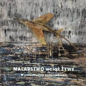 Malarstwo wciąż żywe… W poszukiwaniu nowoczesności - praca zbiorowa