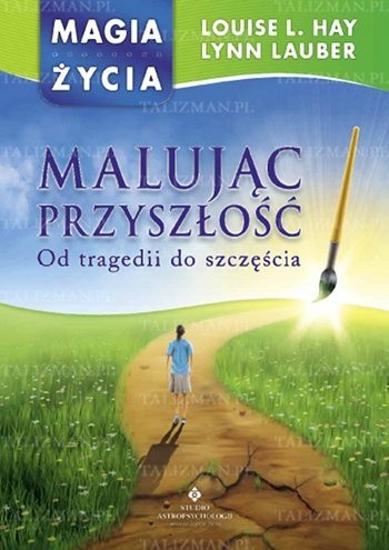 Malując przyszłość. Od tragedii do szczęścia - Louise L. Hay