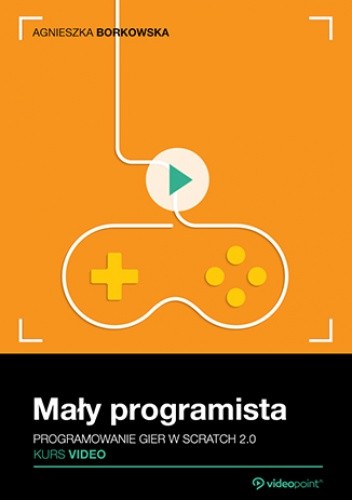 Mały programista. Kurs video. Programowanie gier w Scratch 2.0 - Agnieszka Borkowska