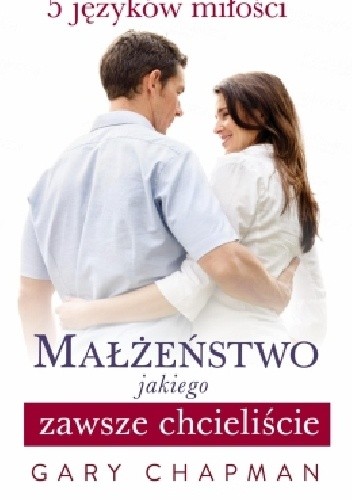 Małżeństwo jakiego zawsze chcieliście - Gary Chapman