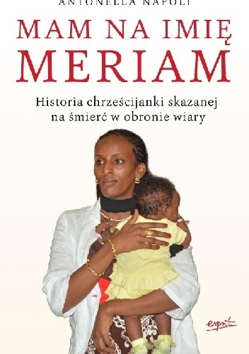 Mam na imię Meriam. Historia chrześcijanki skazanej na śmierć w obronie wiary - Antonella Napoli