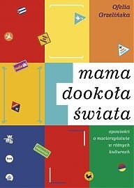 Mama dookoła świata. Opowieści o macierzyństwie w różnych kulturach - Ofelia Grzelińska