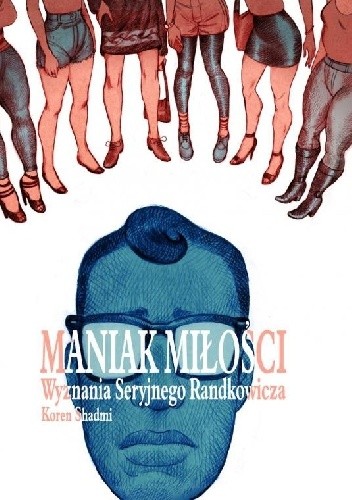 Maniak miłości. Wyznania Seryjnego Randkowicza. - Koren Shadmi