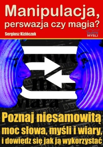 Manipulacja, perswazja czy magia?. Poznaj niesamowitą moc słowa, myśli i wiary i dowiedz się jak ją wykorzystać - Sergiusz Kizińczuk