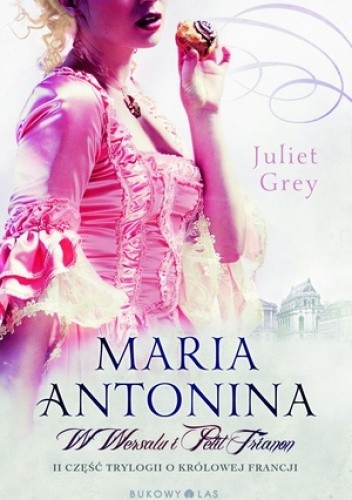 Maria Antonina. W Wersalu i Petit Trianon - Juliet Grey