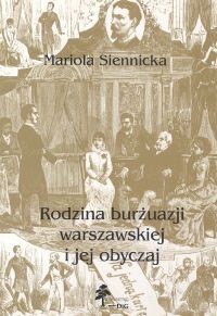 Mariola Siennicka. Rodzina burżuazji warszawskiej i jej obyczaj. - Mariola Siennicka
