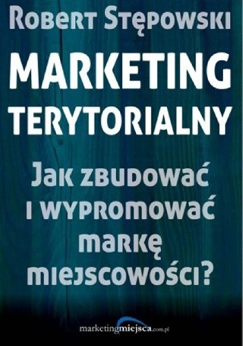 Marketing terytorialny. Jak zbudować i wypromować markę miejscowości? - Robert Stępowski