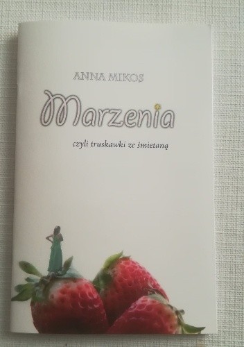 Marzenia czyli truskawki ze śmietaną - Anna Mikos