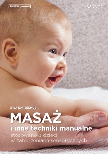 Masaż i inne techniki manualne stosowane u dzieci w zaburzeniach sensorycznych - Ewa Bartelmus