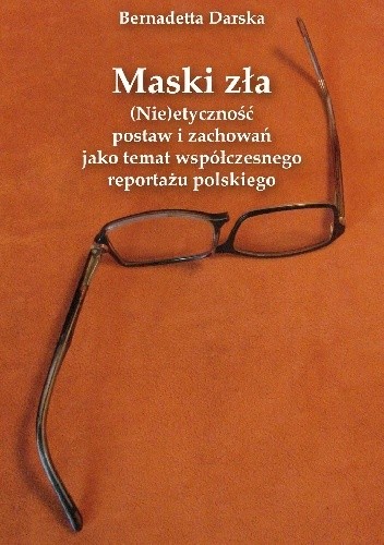 Maski zła. (Nie)etyczność postaw i zachowań jako temat współczesnego reportażu polskiego - Bernadetta Darska