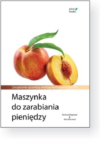 Maszynka do zarabiania pieniędzy: Zarządzanie sprzedażą według teorii ograniczeń (TO) - Richard Klapholz