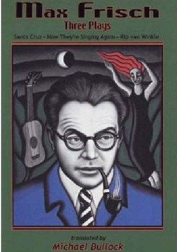 Max Frisch: Three Plays: Santa Cruz. Now They're Singing Again. Rip van Winkle - Max Frisch