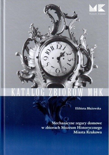 Mechaniczne zegary domowe w zbiorach Muzeum Historycznego Miasta Krakowa - Elżbieta Błażewska