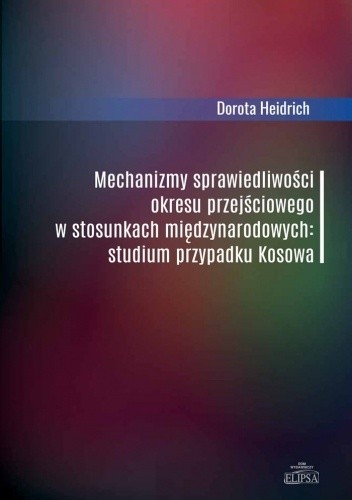 Mechanizmy sprawiedliwości okresu przejściowego w stosunkach międzynarodowych: studium przypadku Kosowa - Dorota Heidrich-Hamera