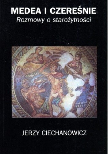 Medea i czereśnie. Rozmowy o starożytności - Jerzy Ciechanowicz