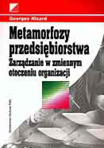 Metamorfozy przedsiębiorstwa. Zarządzanie w zmiennym otoczeniu organizacji. - Georges Nizard