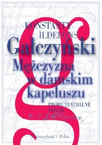 Mężczyzna w damskim kapeluszu. Próby teatralne. Tom 3 - Konstanty Ildefons Gałczyński