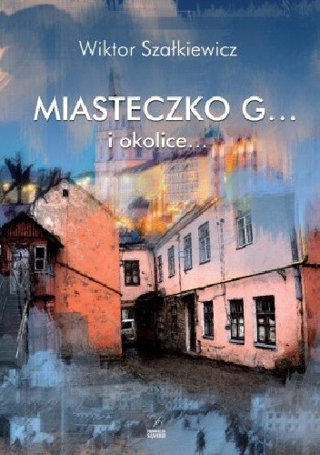 Miasteczko G... I okolice... - Wiktor Szałkiewicz