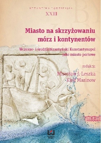 Miasto na skrzyżowaniu mórz i kontynentów. Wczesno- i średniobizantyński Konstantynopol jako miasto portowe - Kirił Marinow