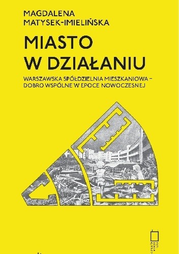 Miasto w działaniu. Warszawska Spółdzielnia Mieszkaniowa - dobro wspólne w epoce nowoczesnej - Magdalena Matysek-Imielińska