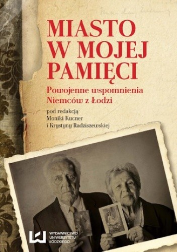 Miasto w mojej pamięci. Powojenne wspomnienia Niemców z Łodzi - Krystyna Radziszewska