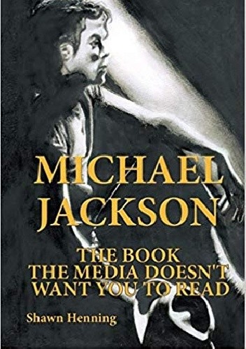 Michael Jackson: The Book The Media Doesn'T Want You To Read - Shawn Henning