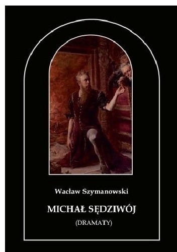 Michał Sędziwój. Dramaty - Wacław Szymanowski