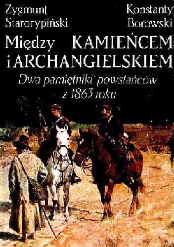 Między Kamieńcem i Archangielskiem : dwa pamiętniki powstańców z 1863 roku - Stefan Kieniewicz