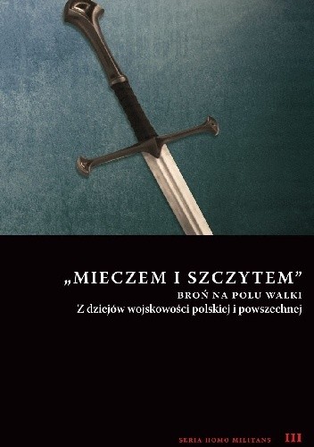 Mieczem i szczytem. Broń na polu walki. Z dziejów wojskowości polskiej i powszechnej - Andrzej Niewiński