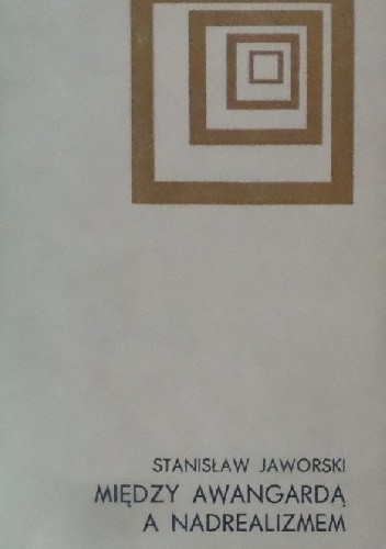 Między awangardą a nadrealizmem. Główne kierunki przemian poezji polskiej w latach trzydziestych na tle europejskim - Stanisław Jaworski