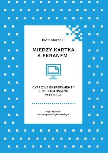 Między kartką a ekranem. Cyfrowe eksperymenty z medium książki w Polsce - Piotr Marecki