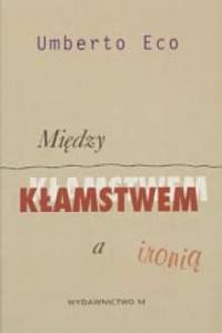 Między kłamstwem a ironią - Umberto Eco
