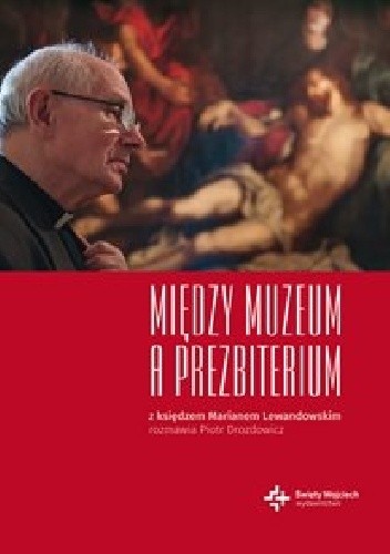 Między Muzeum a Prezbiterium. Z księdzem Marianem Lewandowskim rozmawia Piotr Drozdowicz - ks. Marian Lewandowski