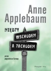 Między wschodem a zachodem. Przez pogranicza Europy - Anne Applebaum